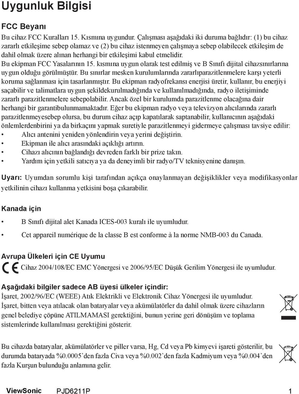 etkileşimi kabul etmelidir. Bu ekipman FCC Yasalarının 15. kısmına uygun olarak test edilmiş ve B Sınıfı dijital cihazsınırlarına uygun olduğu görülmüştür.