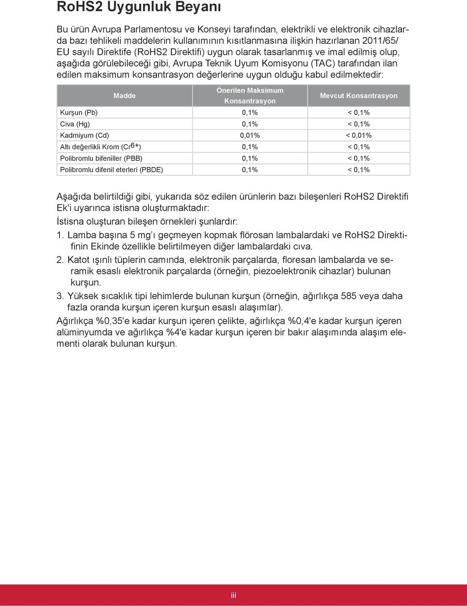 değerlerine uygun olduğu kabul edilmektedir: Madde Önerilen Maksimum Konsantrasyon Mevcut Konsantrasyon Kurşun (Pb) 0,1% < 0,1% Civa (Hg) 0,1% < 0,1% Kadmiyum (Cd) 0,01% < 0,01% Altı değerlikli Krom