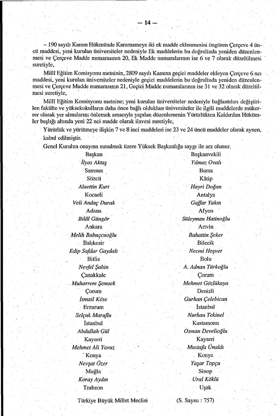 nedeniyle geçici maddelerin bu doğrultuda yeniden düzenlenmesi ve Çerçeve Madde numarasının, Geçici Madde numaralarının ise ve olarak düzeltilmesi suretiyle, Millî Eğitim Komisyonu metnine; yeni