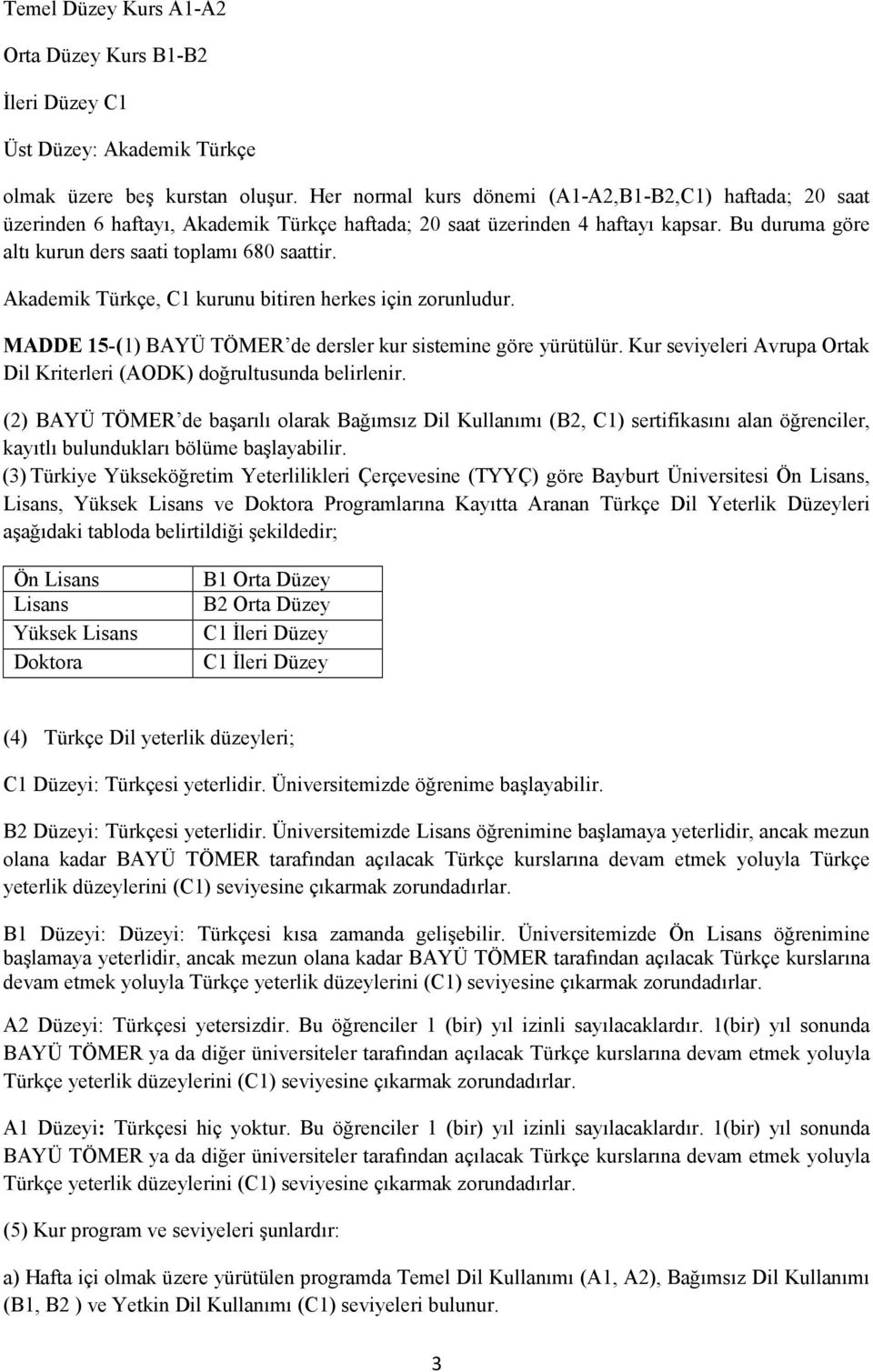 Akademik Türkçe, C1 kurunu bitiren herkes için zorunludur. MADDE 15-(1) BAYÜ TÖMER de dersler kur sistemine göre yürütülür. Kur seviyeleri Avrupa Ortak Dil Kriterleri (AODK) doğrultusunda belirlenir.