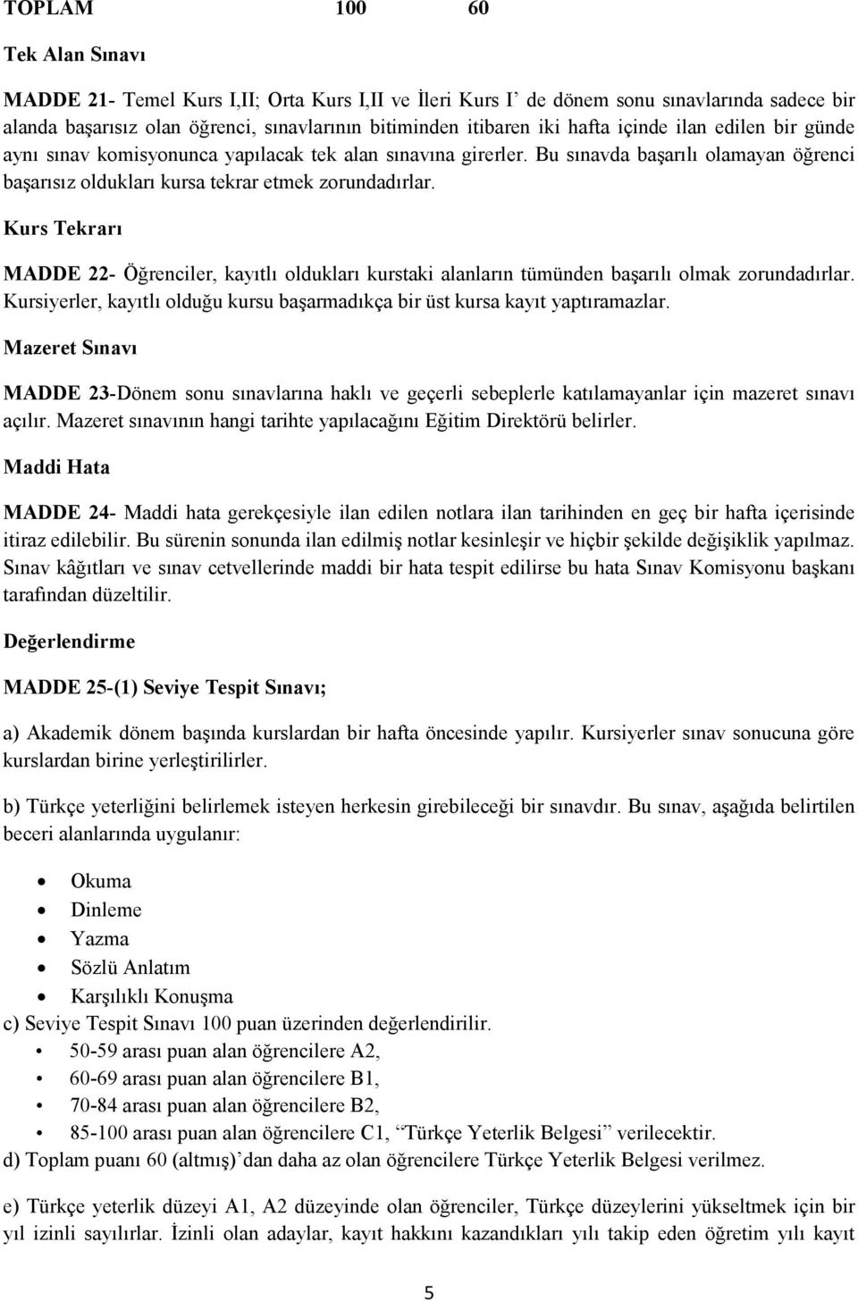 Kurs Tekrarı MADDE 22- Öğrenciler, kayıtlı oldukları kurstaki alanların tümünden başarılı olmak zorundadırlar. Kursiyerler, kayıtlı olduğu kursu başarmadıkça bir üst kursa kayıt yaptıramazlar.