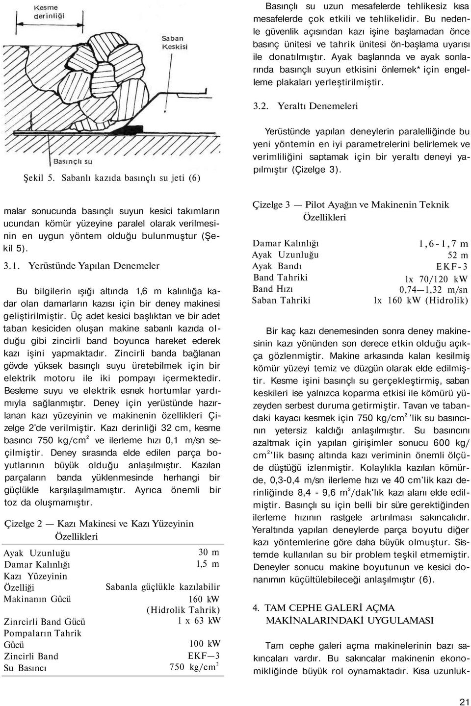 Ayak başlarında ve ayak sonlarında basınçlı suyun etkisini önlemek* için engelleme plakaları yerleştirilmiştir. 3.2. Yeraltı Denemeleri Şekil 5.