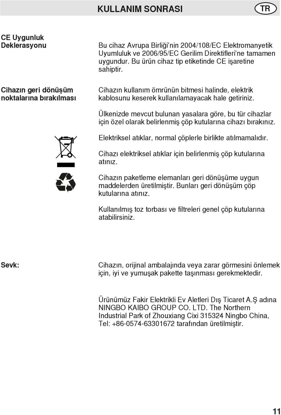 Ülkenizde mevcut bulunan yasalara göre, bu tür cihazlar için özel olarak belirlenmiş çöp kutularına cihazı bırakınız. Elektriksel atıklar, normal çöplerle birlikte atılmamalıdır.