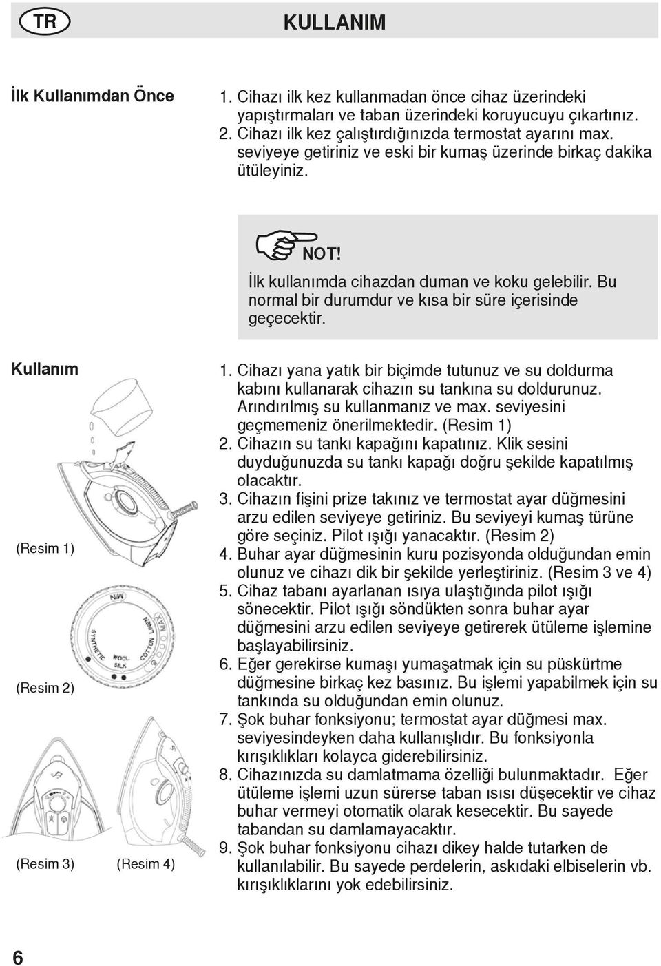 Bu normal bir durumdur ve kısa bir süre içerisinde geçecektir. Kullanım (Resim 1) (Resim 2) (Resim 3) (Resim 4) 1.