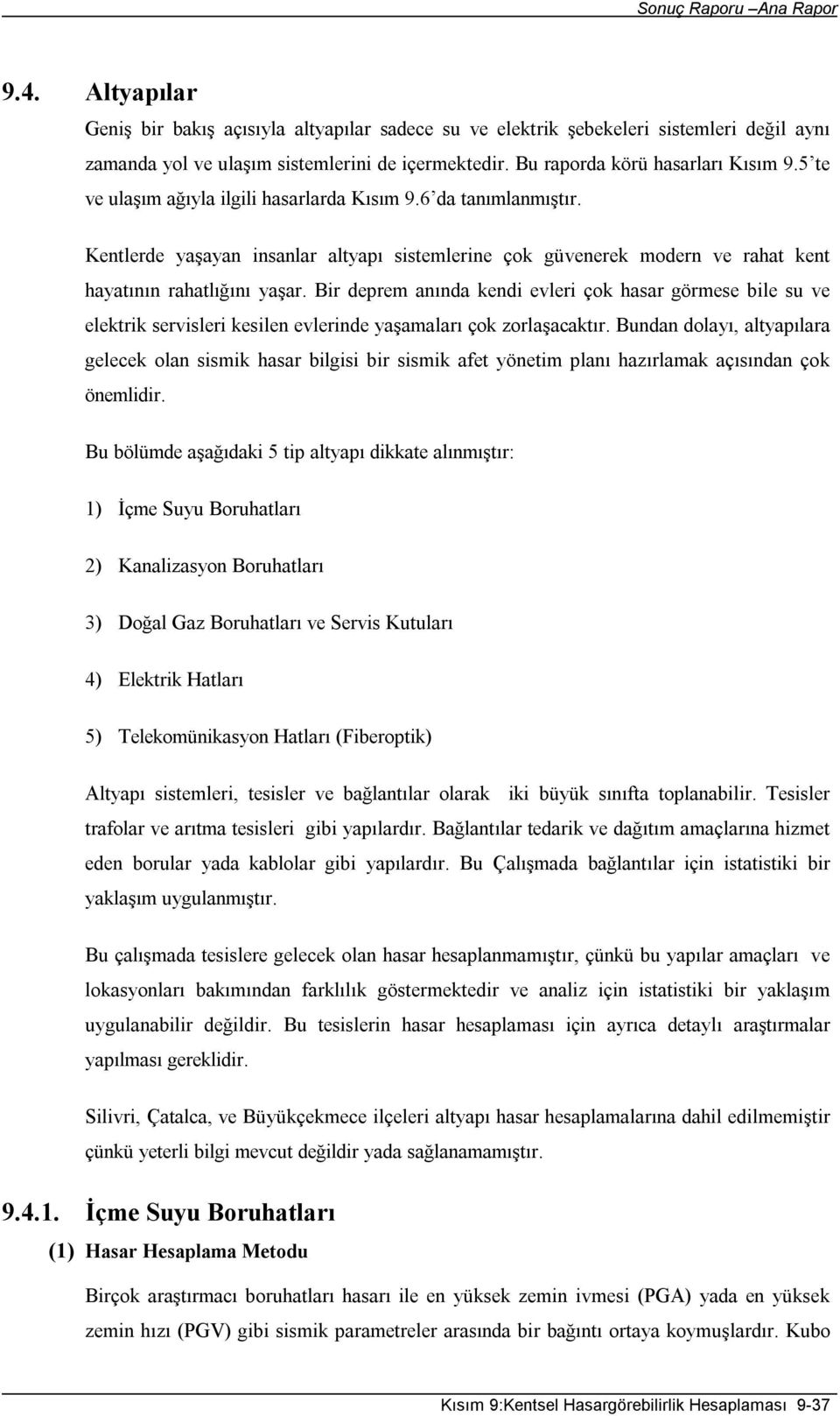 Bir deprem anında kendi evleri çok hasar görmese bile su ve elektrik servisleri kesilen evlerinde yaşamaları çok zorlaşacaktır.