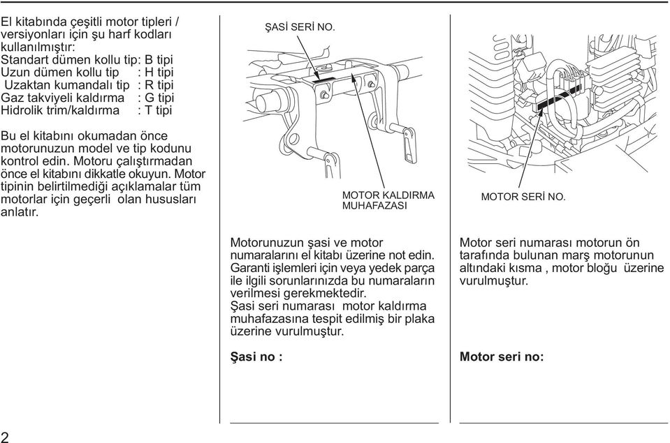 Motor tipinin belirtilmediði açýklamalar tüm motorlar için geçerli olan hususlarý anlatýr. Motorunuzun þasi ve motor numaralarýný el kitabý üzerine not edin.