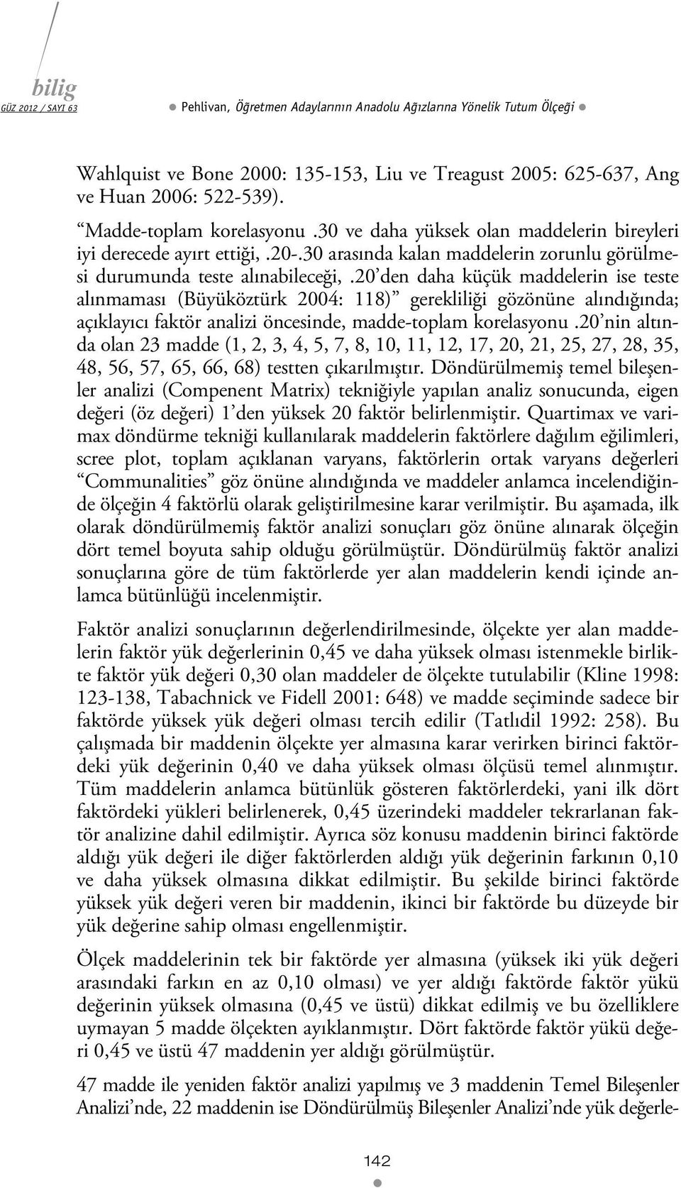 20 den daha küçük maddelerin ise teste alınmaması (Büyüköztürk 2004: 118) gerekliliği gözönüne alındığında; açıklayıcı faktör analizi öncesinde, madde-toplam korelasyonu.