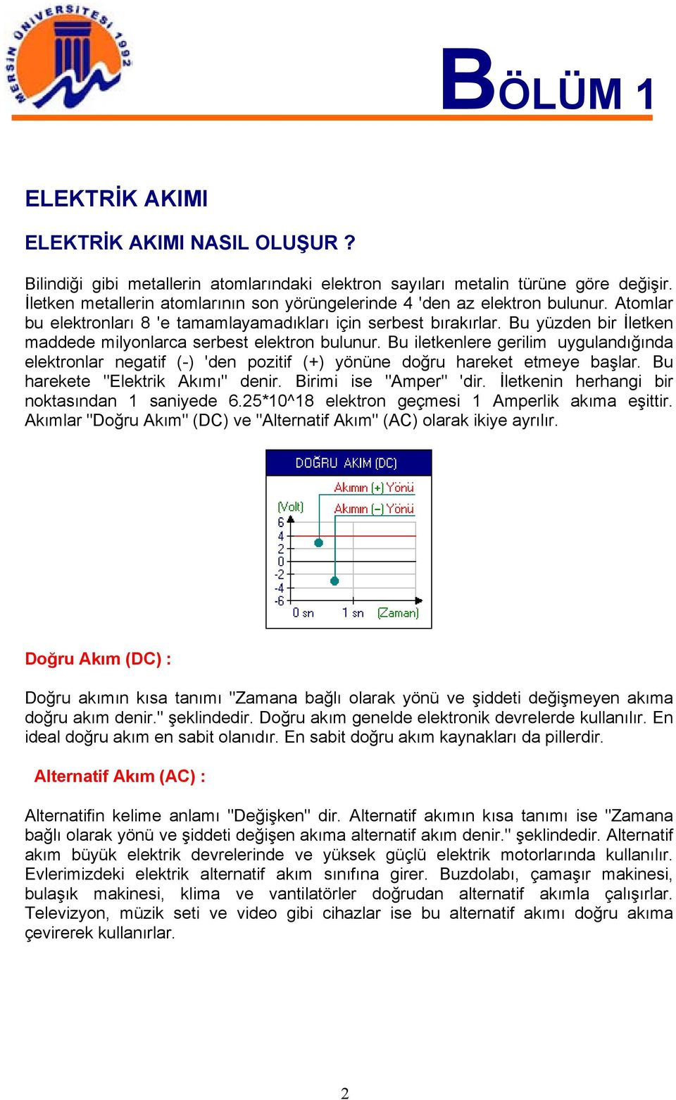 Bu yüzden bir İletken maddede milyonlarca serbest elektron bulunur. Bu iletkenlere gerilim uygulandığında elektronlar negatif (-) 'den pozitif (+) yönüne doğru hareket etmeye başlar.