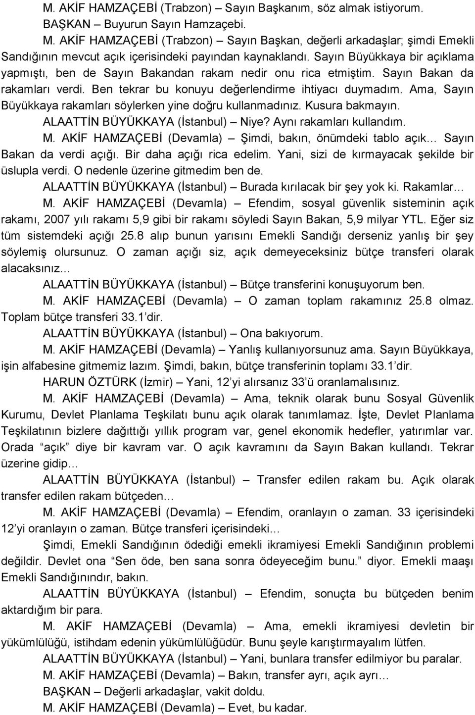 Sayın Büyükkaya bir açıklama yapmıģtı, ben de Sayın Bakandan rakam nedir onu rica etmiģtim. Sayın Bakan da rakamları verdi. Ben tekrar bu konuyu değerlendirme ihtiyacı duymadım.