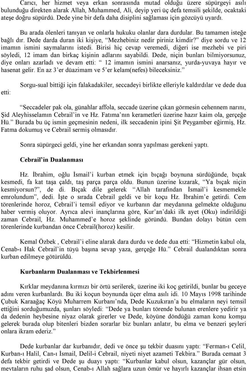 Dede darda duran iki kişiye, Mezhebiniz nedir piriniz kimdir? diye sordu ve 12 imamın ismini saymalarını istedi.