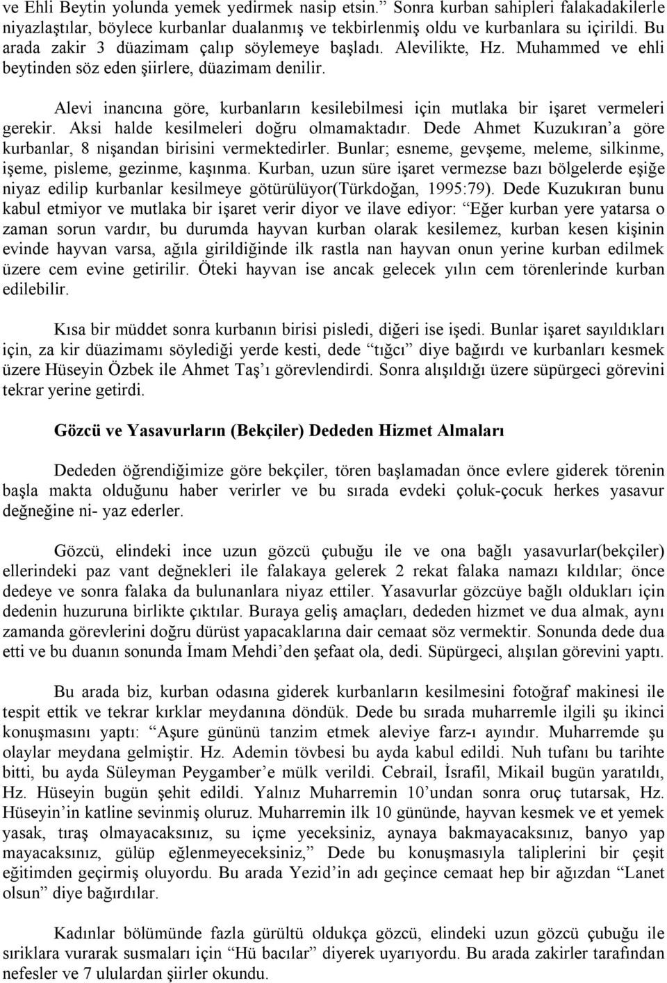 Alevi inancına göre, kurbanların kesilebilmesi için mutlaka bir işaret vermeleri gerekir. Aksi halde kesilmeleri doğru olmamaktadır.