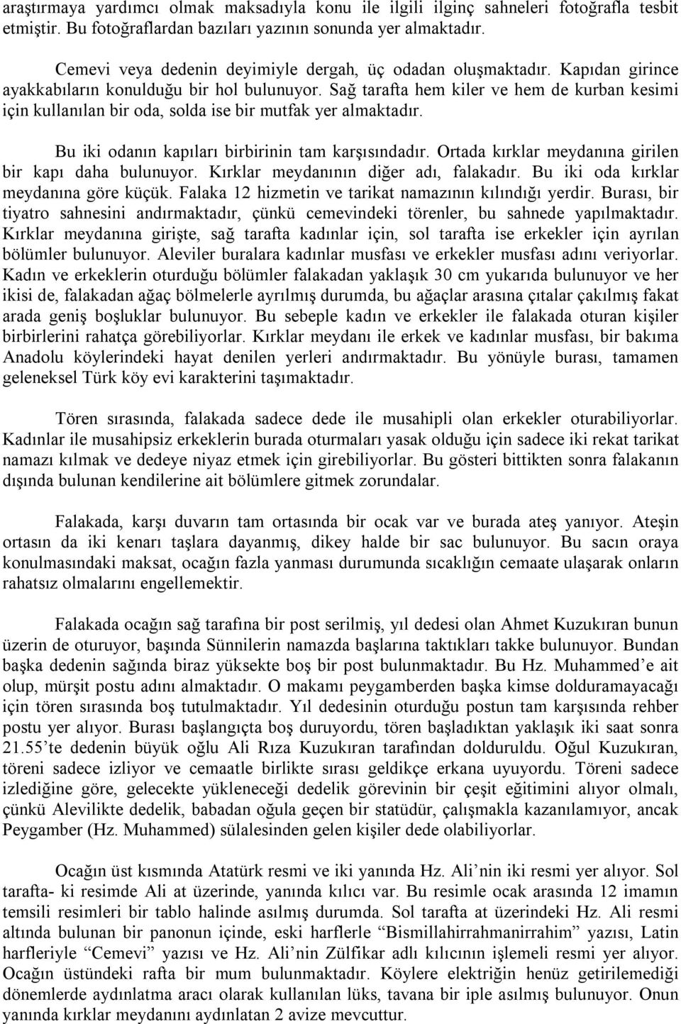 Sağ tarafta hem kiler ve hem de kurban kesimi için kullanılan bir oda, solda ise bir mutfak yer almaktadır. Bu iki odanın kapıları birbirinin tam karşısındadır.