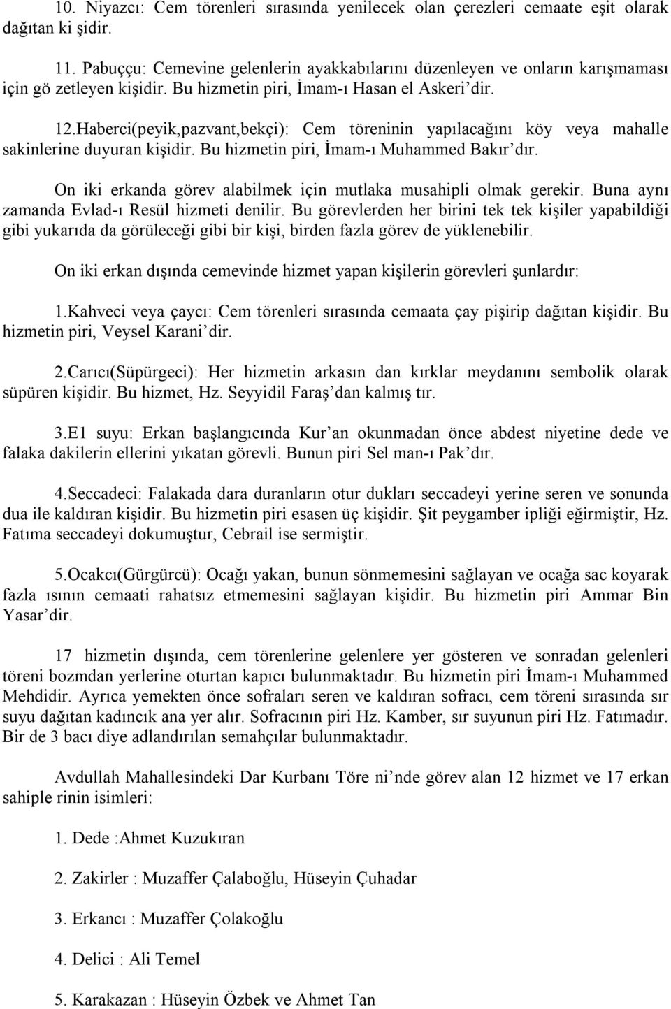 Haberci(peyik,pazvant,bekçi): Cem töreninin yapılacağını köy veya mahalle sakinlerine duyuran kişidir. Bu hizmetin piri, İmam-ı Muhammed Bakır dır.