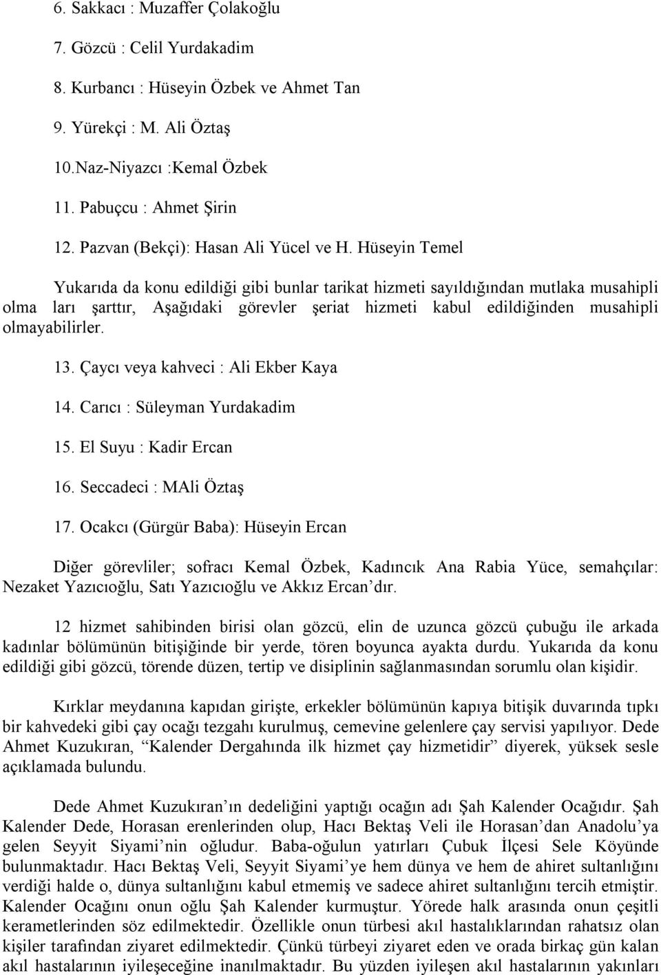 Hüseyin Temel Yukarıda da konu edildiği gibi bunlar tarikat hizmeti sayıldığından mutlaka musahipli olma ları şarttır, Aşağıdaki görevler şeriat hizmeti kabul edildiğinden musahipli olmayabilirler.