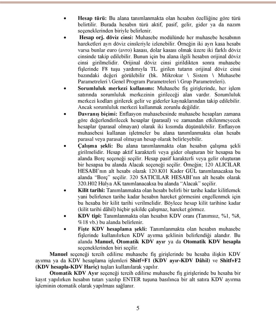 Örneğin iki ayrı kasa hesabı varsa bunlar euro (avro) kasası, dolar kasası olmak üzere iki farklı döviz cinsinde takip edilebilir. Bunun için bu alana ilgili hesabın orijinal döviz cinsi girilmelidir.