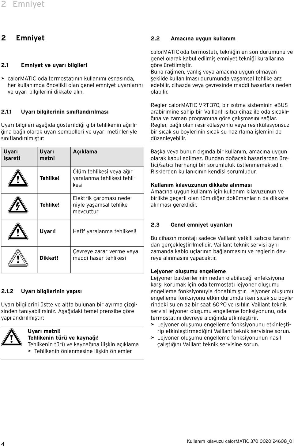 1 Uyarı bilgilerinin sınıflandırılması Uyarı bilgileri aşağıda gösterildiği gibi tehlikenin ağırlığına bağlı olarak uyarı sembolleri ve uyarı metinleriyle sınıflandırılmıştır: Uyarı işareti Uyarı