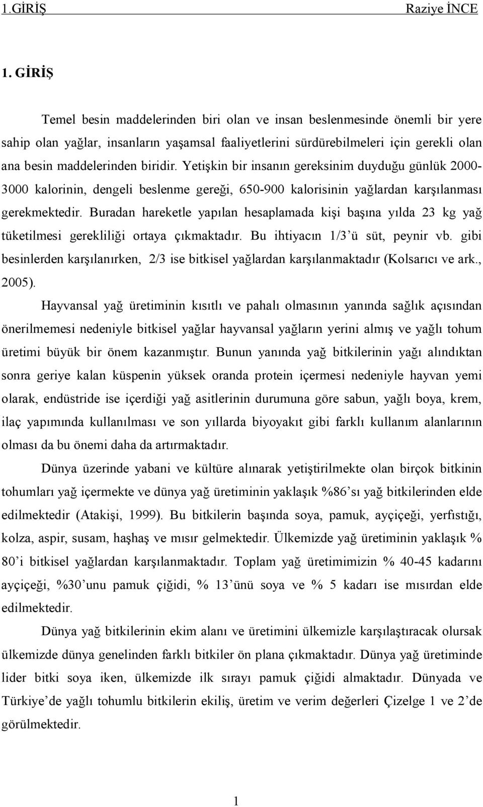 biridir. Yetişkin bir insanın gereksinim duyduğu günlük 2000-3000 kalorinin, dengeli beslenme gereği, 650-900 kalorisinin yağlardan karşılanması gerekmektedir.