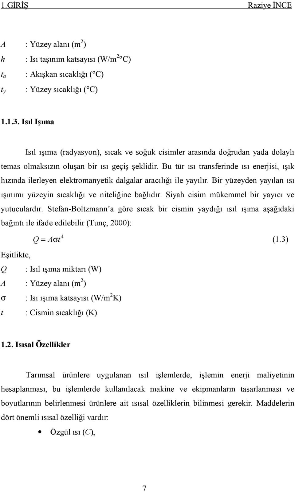 Bu tür ısı transferinde ısı enerjisi, ışık hızında ilerleyen elektromanyetik dalgalar aracılığı ile yayılır. Bir yüzeyden yayılan ısı ışınımı yüzeyin sıcaklığı ve niteliğine bağlıdır.