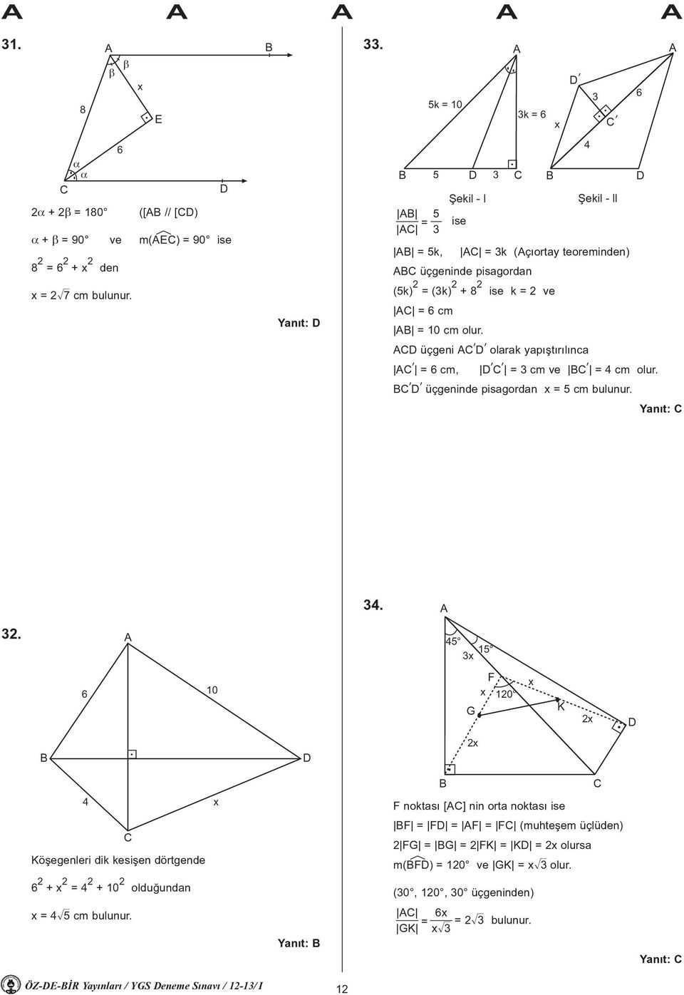 üçgeninde pisagordan C B 4 D x = 2ñ7 cm bulunur. (5k) 2 = (k) 2 + 8 2 ise k = 2 ve C = 6 cm B = 10 cm olur. CD üçgeni C. D. olarak yapýþtýrýlýnca C. = 6 cm, D. C. = cm ve BC. = 4 cm olur. BC. D. üçgeninde pisagordan x = 5 cm bulunur.