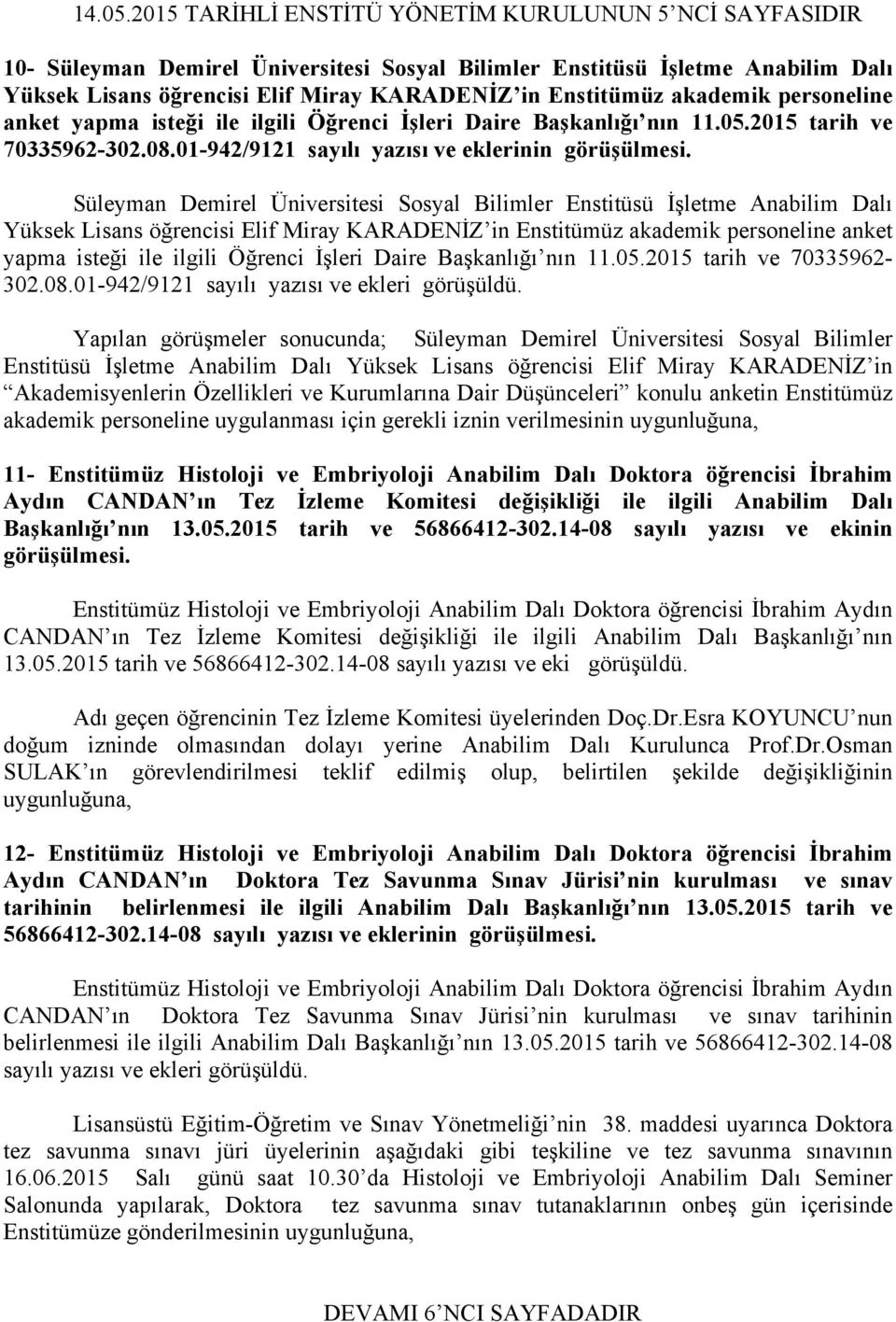 akademik personeline anket yapma isteği ile ilgili Öğrenci İşleri Daire Başkanlığı nın 11.05.2015 tarih ve 70335962-302.08.01-942/9121 sayılı yazısı ve eklerinin görüşülmesi.