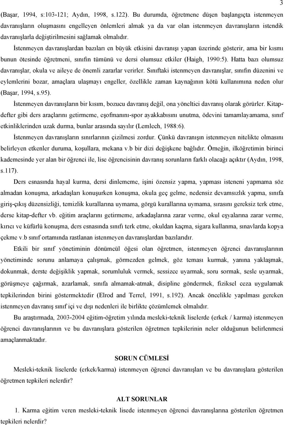 olmalıdır. İstenmeyen davranışlardan bazıları en büyük etkisini davranışı yapan üzerinde gösterir, ama bir kısmı bunun ötesinde öğretmeni, sınıfın tümünü ve dersi olumsuz etkiler (Haigh, 1990:5).