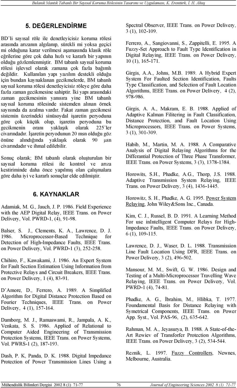 Kullanılan yapı yazılım destekli olduğu için bundan kaynaklanan gecikmelerde, BM tabanlı sayısal koruma rölesi denetleyicisiz röleye göre daha fazla zaman gecikmesine sahiptir.