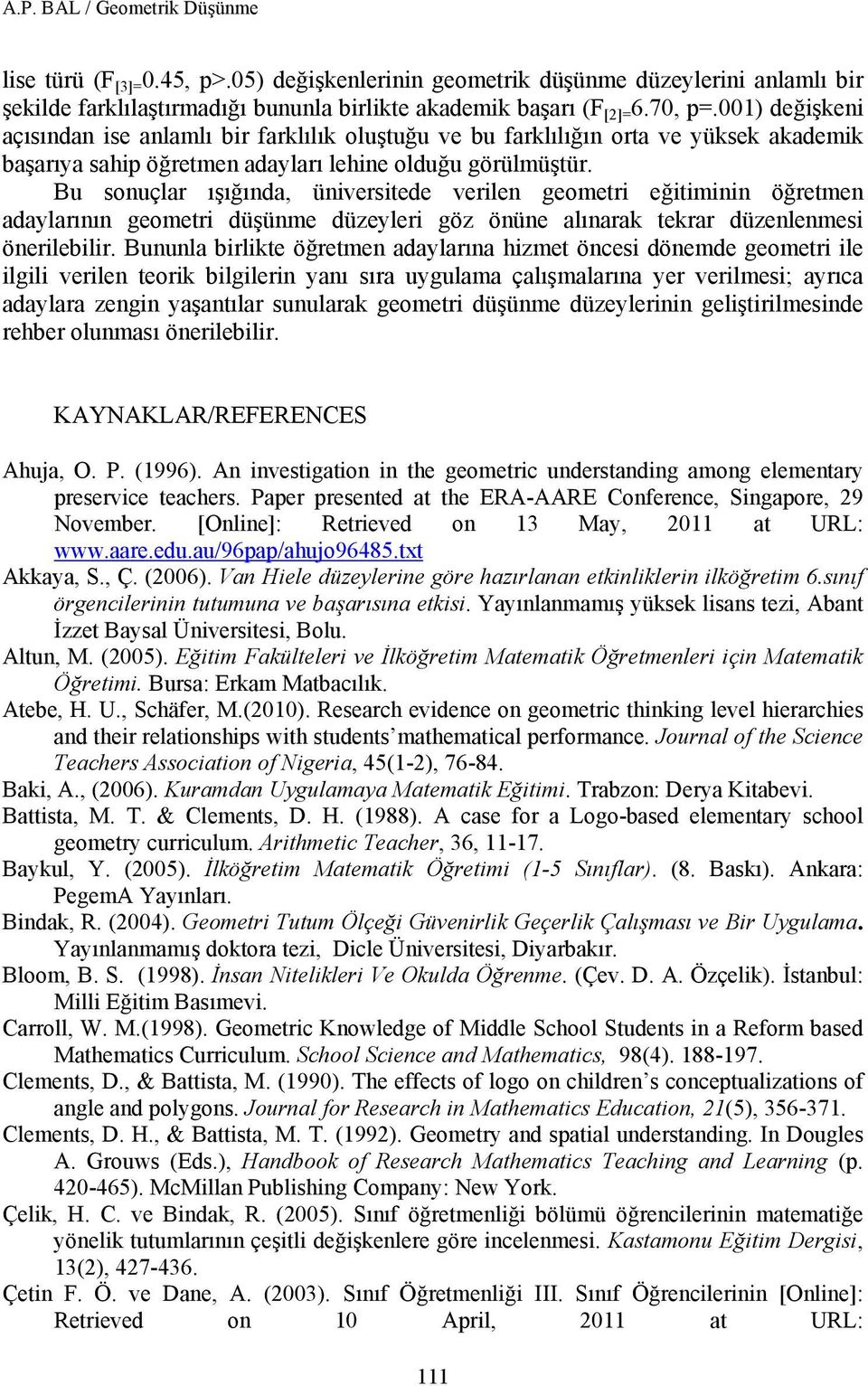 Bu sonuçlar ışığında, üniversitede verilen geometri eğitiminin öğretmen adaylarının geometri düşünme düzeyleri göz önüne alınarak tekrar düzenlenmesi önerilebilir.