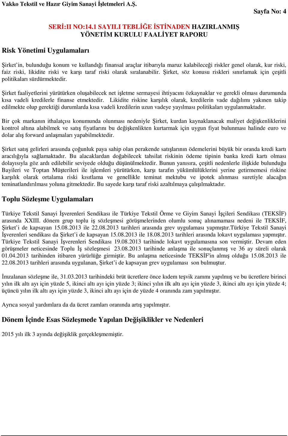 Şirket faaliyetlerini yürütürken oluşabilecek net işletme sermayesi ihtiyacını özkaynaklar ve gerekli olması durumunda kısa vadeli kredilerle finanse etmektedir.