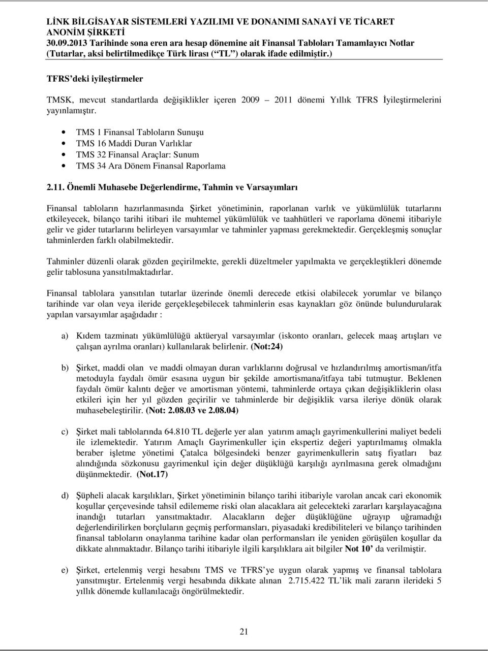 Önemli Muhasebe Değerlendirme, Tahmin ve Varsayımları Finansal tabloların hazırlanmasında Şirket yönetiminin, raporlanan varlık ve yükümlülük tutarlarını etkileyecek, bilanço tarihi itibari ile