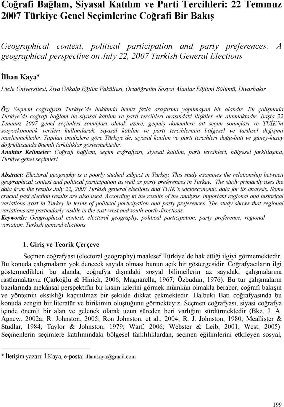 de hakkında henüz fazla araştırma yapılmayan bir alandır. Bu çalışmada Türkiye de coğrafi bağlam ile siyasal katılım ve parti tercihleri arasındaki ilişkiler ele alınmaktadır.