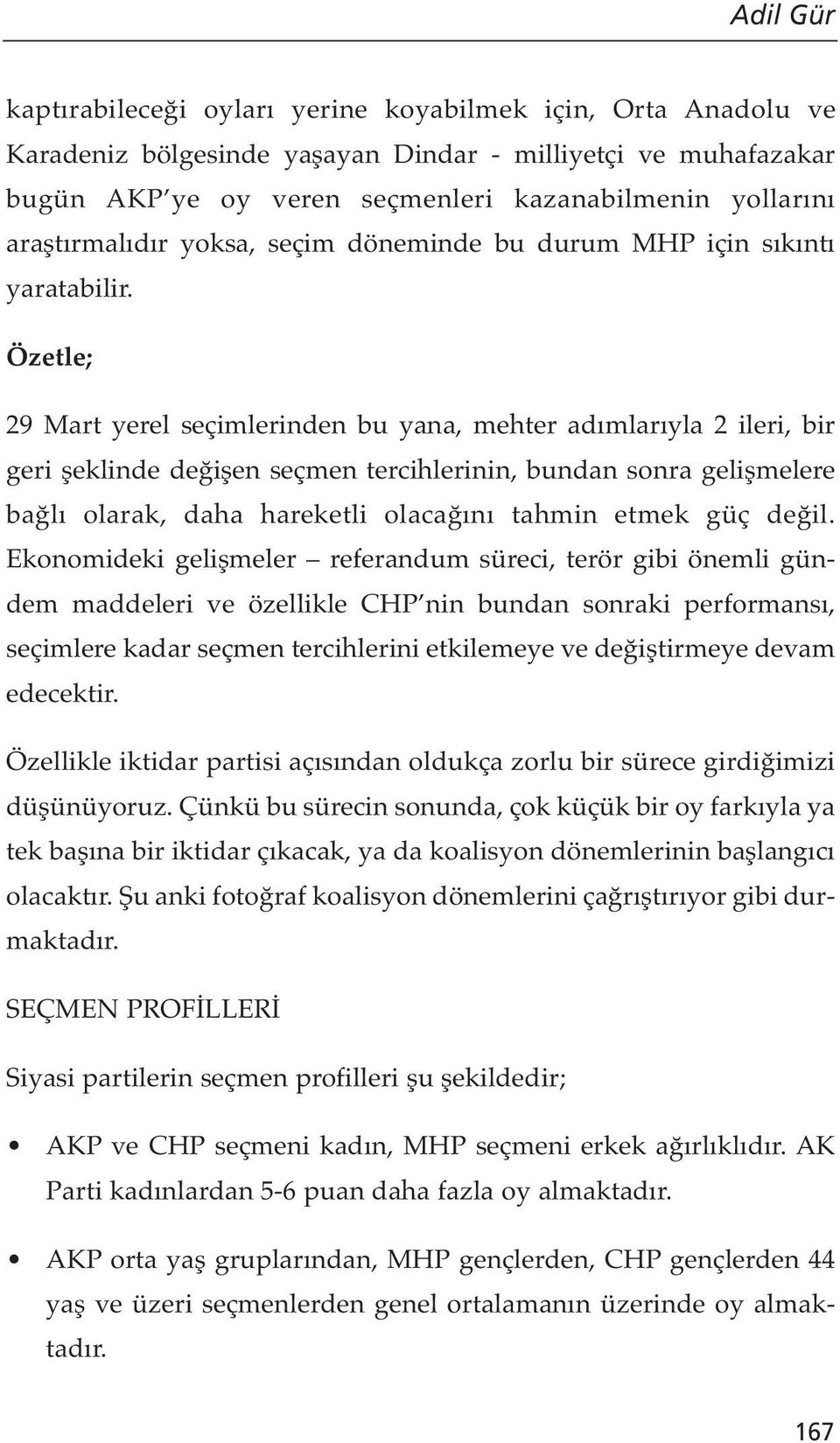 Özetle; 29 Mart yerel seçimlerinden bu yana, mehter adımlarıyla 2 ileri, bir geri şeklinde değişen seçmen tercihlerinin, bundan sonra gelişmelere bağlı olarak, daha hareketli olacağını tahmin etmek