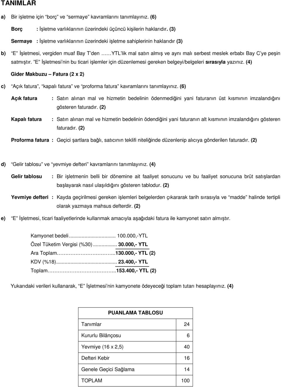 satmıştır. E Đşletmesi nin bu ticari işlemler için düzenlemesi gereken belgeyi/belgeleri sırasıyla yazınız.