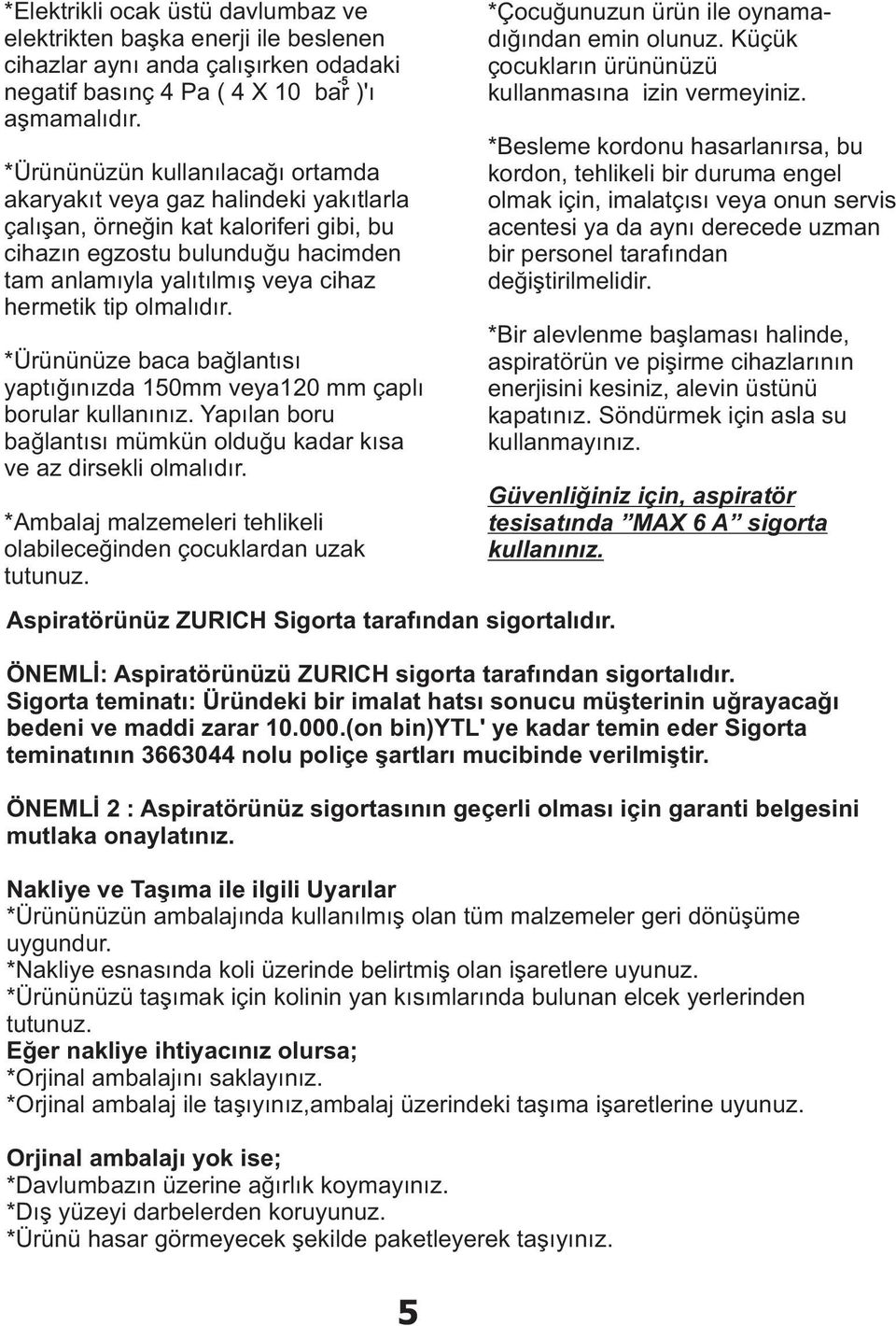 olmalýdýr. *Ürününüze baca baðlantýsý yaptýðýnýzda 150mm veya120 mm çaplý borular kullanýnýz. Yapýlan boru baðlantýsý mümkün olduðu kadar kýsa ve az dirsekli olmalýdýr.