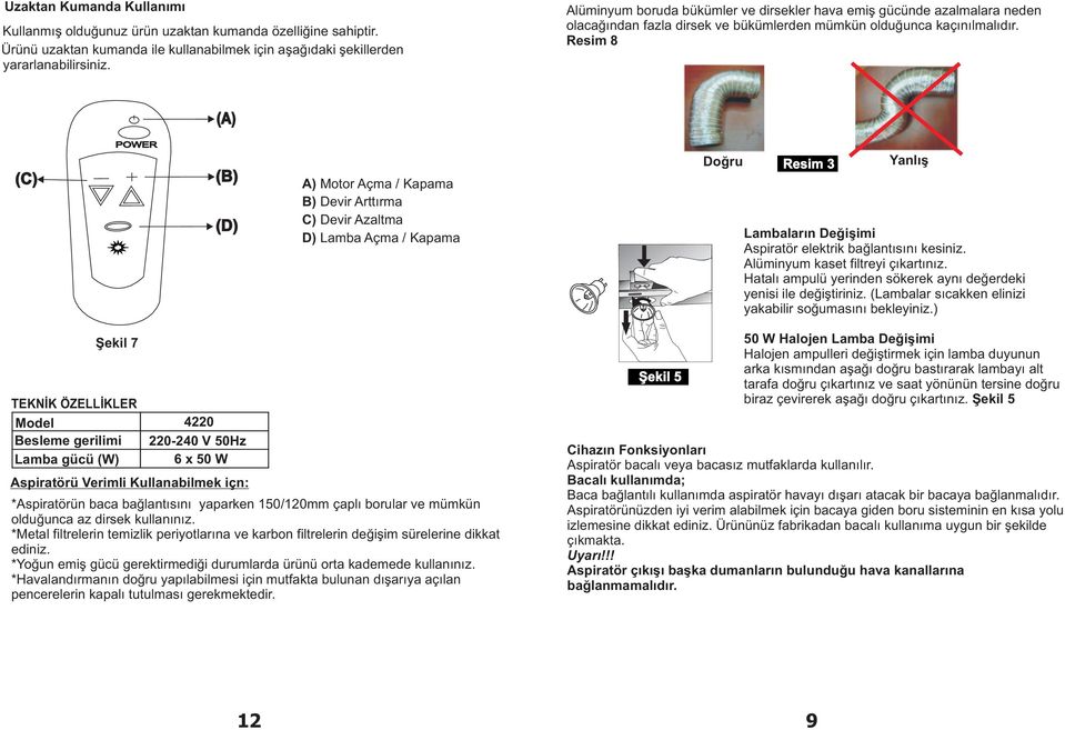 Resim 8 (A) POWER (C) (B) (D) A) Motor Açma / Kapama B) Devir Arttýrma C) Devir Azaltma D) Lamba Açma / Kapama Doðru Resim 3 Yanlýþ Lambalarýn Deðiþimi Aspiratör elektrik baðlantýsýný kesiniz.