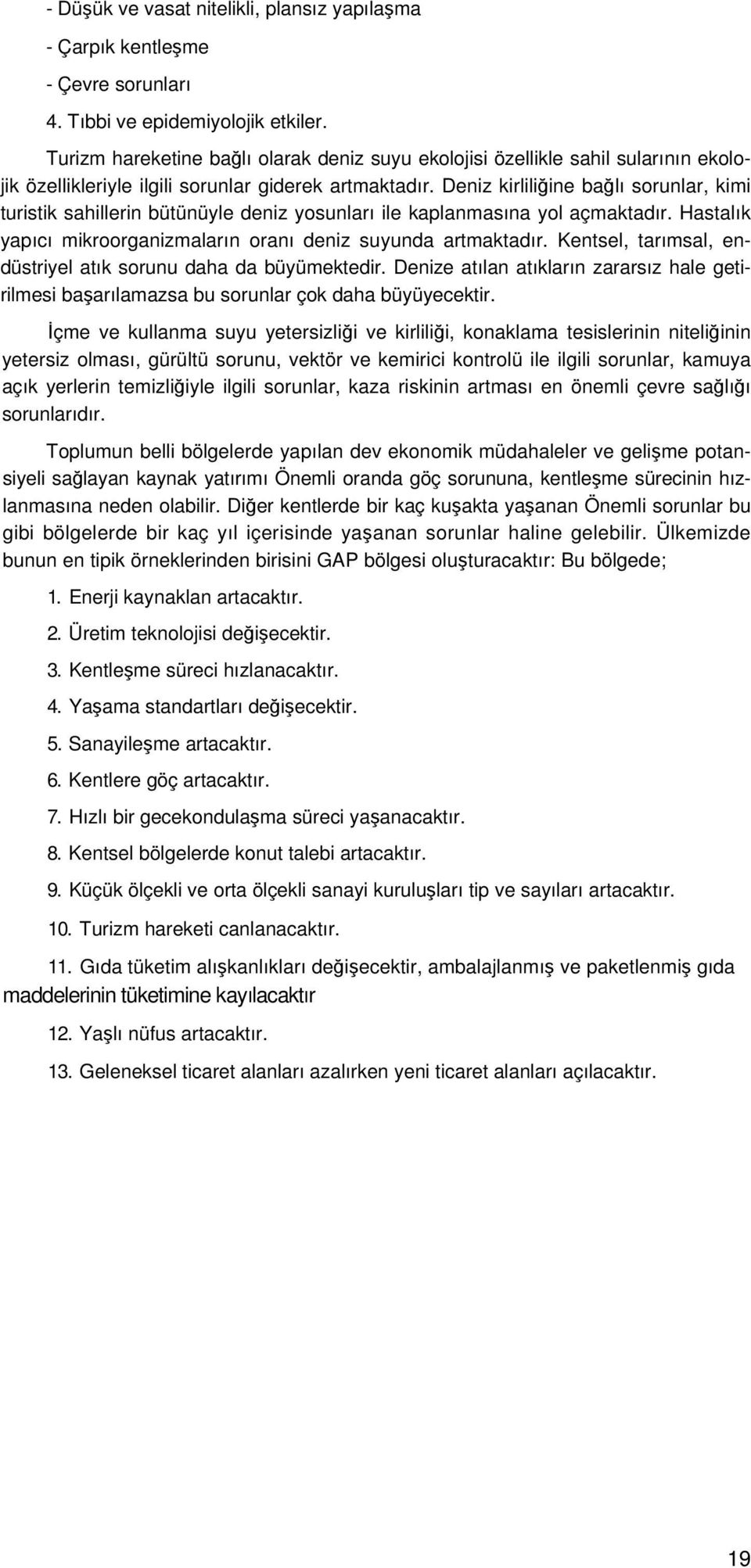 Deniz kirliliğine bağlı sorunlar, kimi turistik sahillerin bütünüyle deniz yosunları ile kaplanmasına yol açmaktadır. Hastalık yapıcı mikroorganizmaların oranı deniz suyunda artmaktadır.