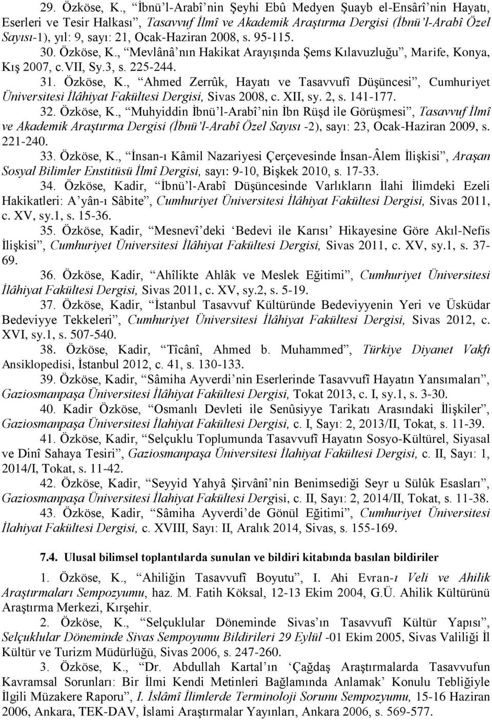 2008, s. 95-115. 30. Özköse, K., Mevlânâ nın Hakikat Arayışında Şems Kılavuzluğu, Marife, Konya, Kış 2007, c.vii, Sy.3, s. 225-244. 31. Özköse, K., Ahmed Zerrûk, Hayatı ve Tasavvufî Düşüncesi, Cumhuriyet Üniversitesi İlâhiyat Fakültesi Dergisi, Sivas 2008, c.