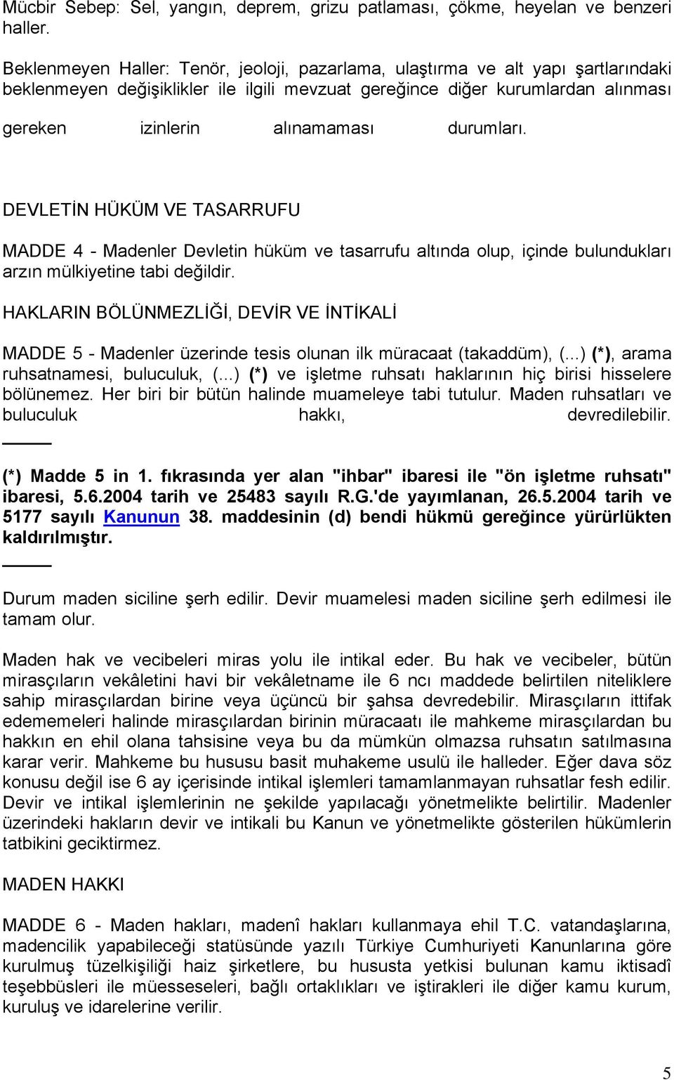 durumları. DEVLETİN HÜKÜM VE TASARRUFU MADDE 4 - Madenler Devletin hüküm ve tasarrufu altında olup, içinde bulundukları arzın mülkiyetine tabi değildir.