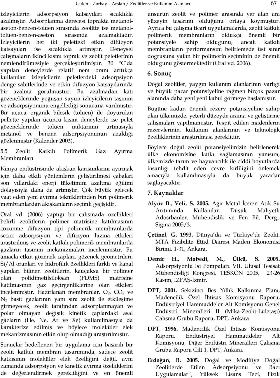 İzleyicilerin her iki peletteki etkin difüzyon katsayıları ise sıcaklıkla artmıştır. Deneysel çalışmaların ikinci kısmı toprak ve zeolit peletlerinin nemlendirilmesiyle gerçekleştirilmiştir.