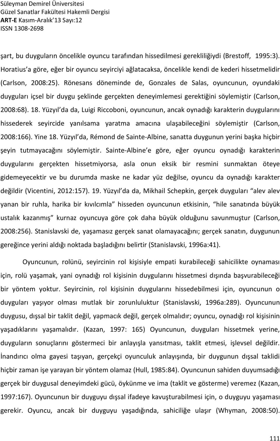 Rönesans döneminde de, Gonzales de Salas, oyuncunun, oyundaki duyguları içsel bir duygu şeklinde gerçekten deneyimlemesi gerektiğini söylemiştir (Carlson, 2008:68). 18.