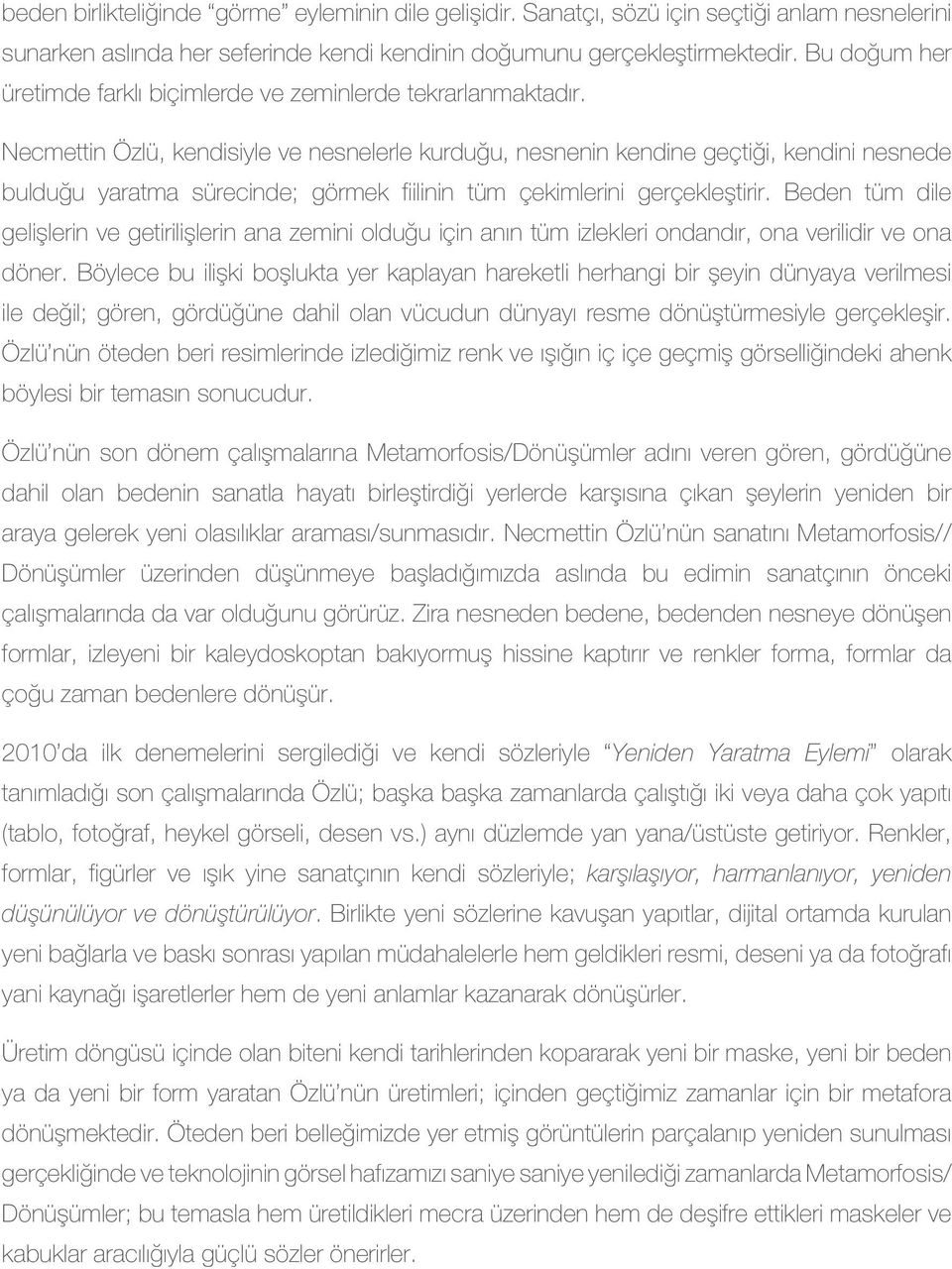 Necmettin Özlü, kendisiyle ve nesnelerle kurduğu, nesnenin kendine geçtiği, kendini nesnede bulduğu yaratma sürecinde; görmek fiilinin tüm çekimlerini gerçekleştirir.