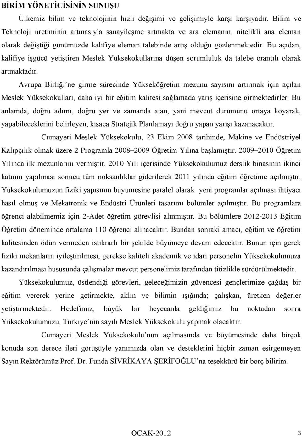 Bu açıdan, kalifiye işgücü yetiştiren Meslek Yüksekokullarına düşen sorumluluk da talebe orantılı olarak artmaktadır.