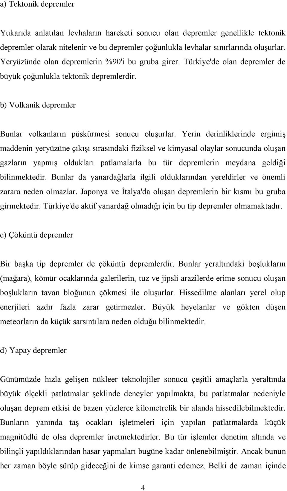 Yerin derinliklerinde ergimiş maddenin yeryüzüne çıkışı sırasındaki fiziksel ve kimyasal olaylar sonucunda oluşan gazların yapmış oldukları patlamalarla bu tür depremlerin meydana geldiği