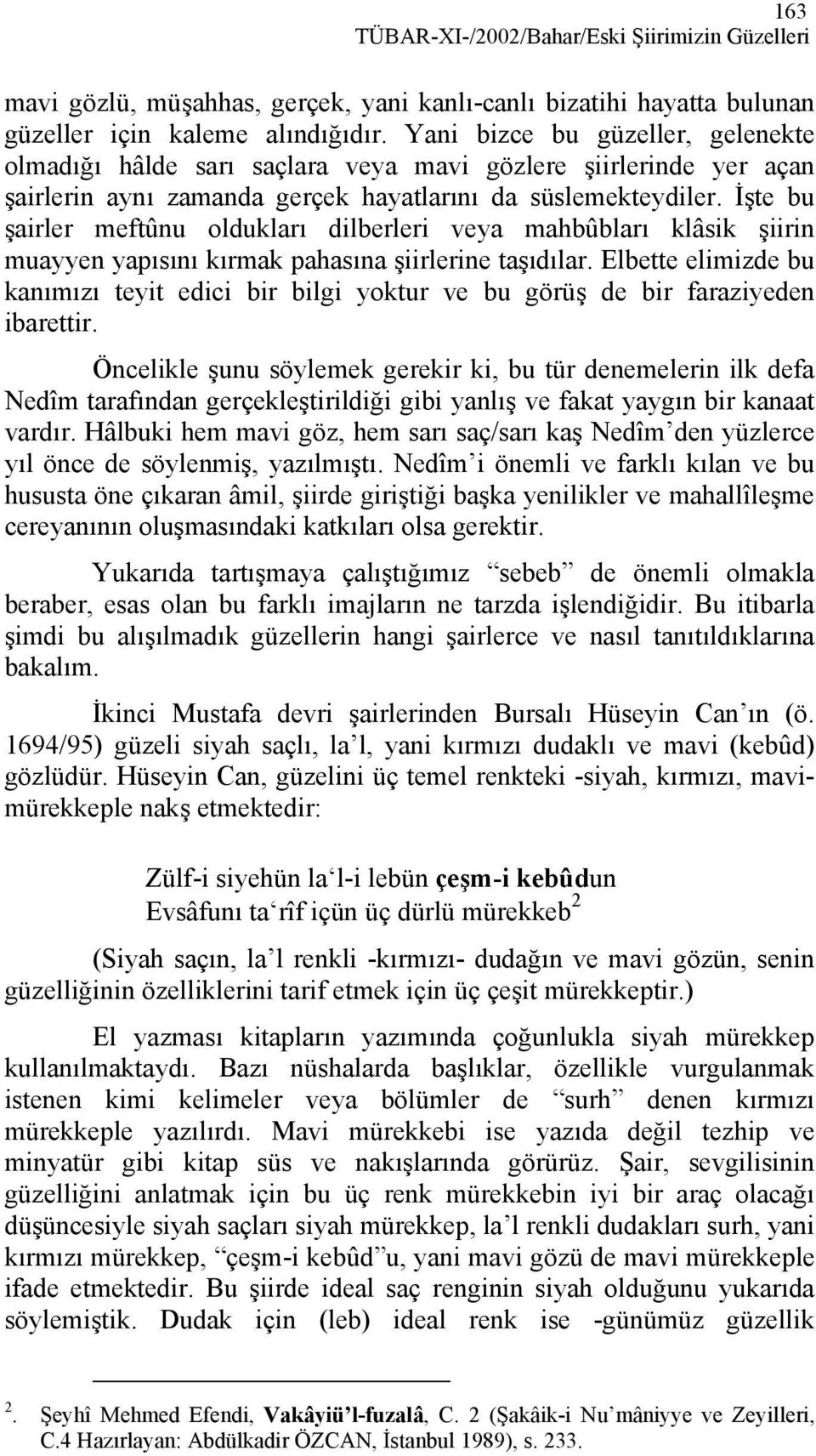 İşte bu şairler meftûnu oldukları dilberleri veya mahbûbları klâsik şiirin muayyen yapısını kırmak pahasına şiirlerine taşıdılar.