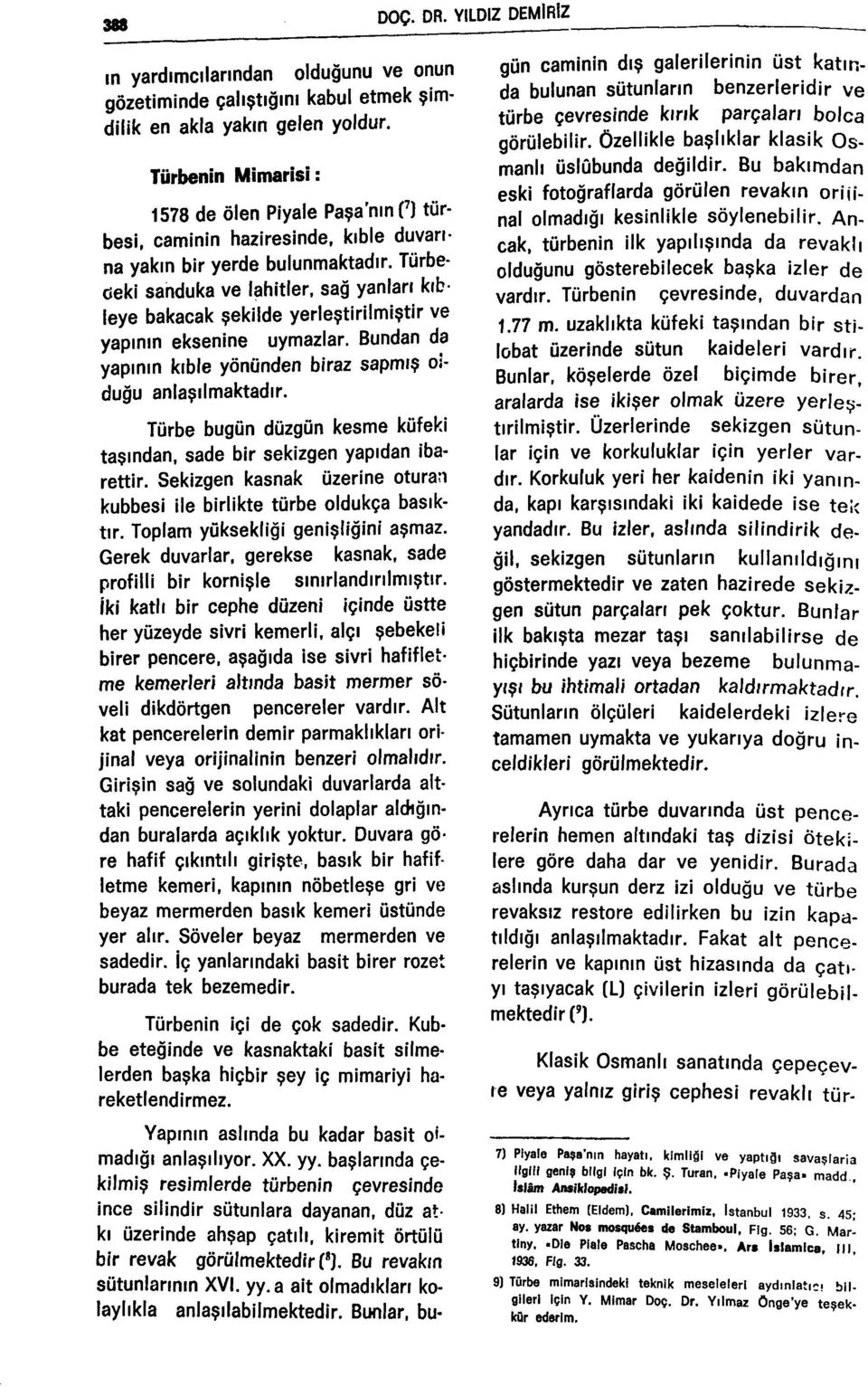 sağ yanları kıbleye bakacak şekilde yerleştirilmiştir ve yapının eksenine uymazlar. Bundan da yapının kıble yönünden biraz sapmış oîduğu anlaşılmaktadır.