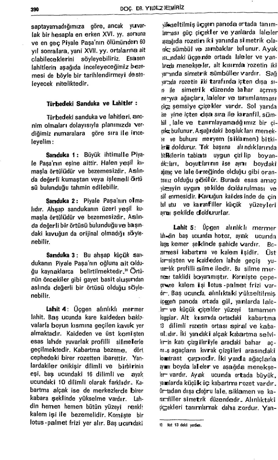 Türbedeki Sanduka ve Lahitler : Türbedeki sanduka ve lahitleri, anonim olmaları dolayısıyla planımızda verdiğimiz numaralara göre sıra ile inceleyelim : Sanduka 1: Büyük ihtimalle Piyale Paşanın