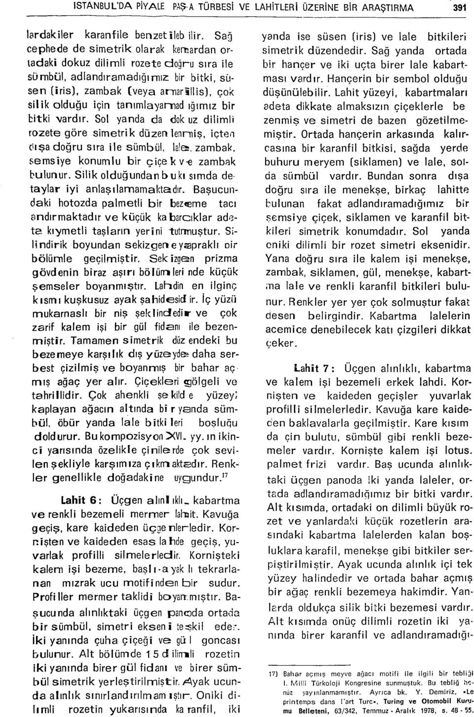 tanımlayamad iğimiz bir bitki vardır. Sol yanda da dok uz dilimli rozete göre simetrik düzen lenrniş, içten cışa doğru sıra ile sümbül, lale, zambak, semsiye konumlu bir çiçeî<v-e zambak bulunur.