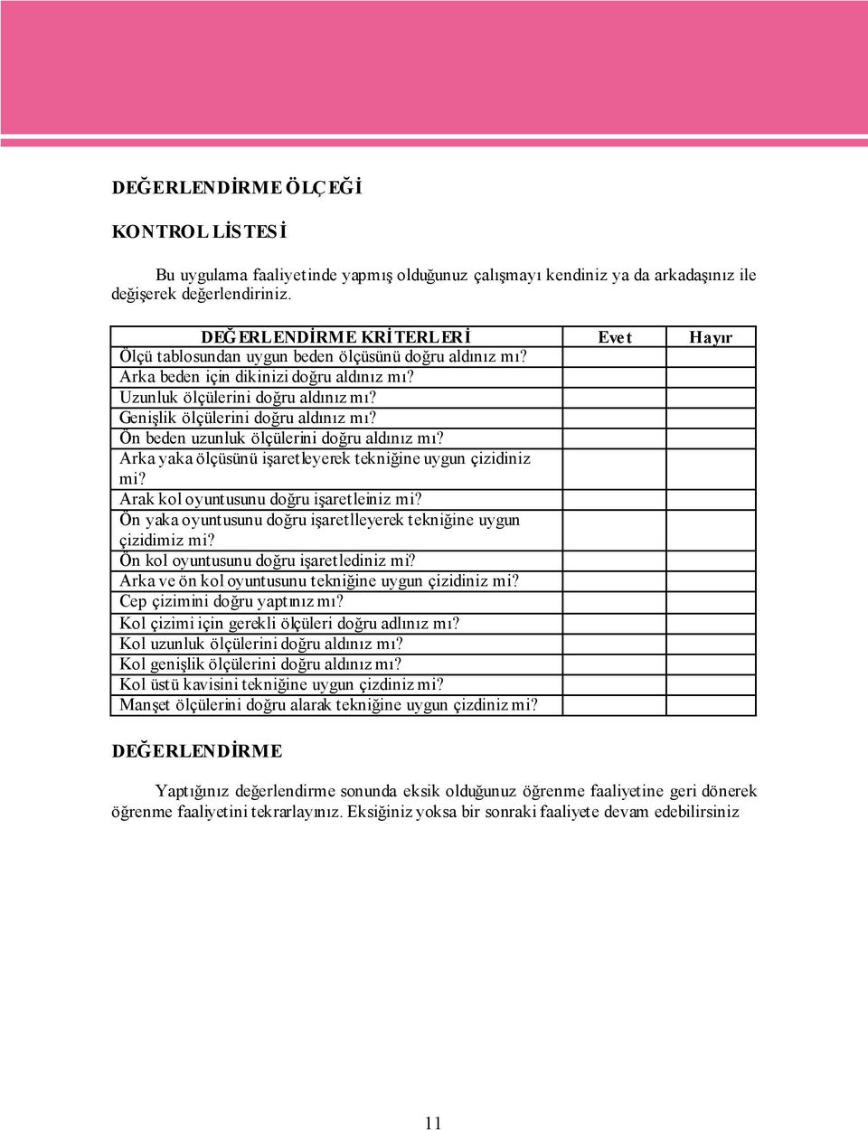 Genişlik ölçülerini doğru aldınız mı? Ön beden uzunluk ölçülerini doğru aldınız mı? Arka yaka ölçüsünü işaretleyerek tekniğine uygun çizidiniz mi? Arak kol oyuntusunu doğru işaretleiniz mi?