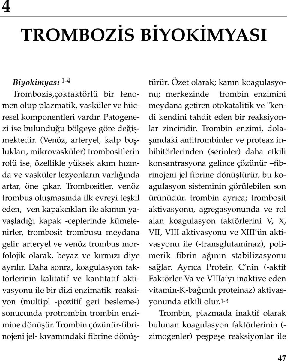 Trombositler, venöz trombus oluflmas nda ilk evreyi teflkil eden, ven kapakc klar ile ak m n yavafllad kapak -ceplerinde kümelenirler, trombosit trombusu meydana gelir.