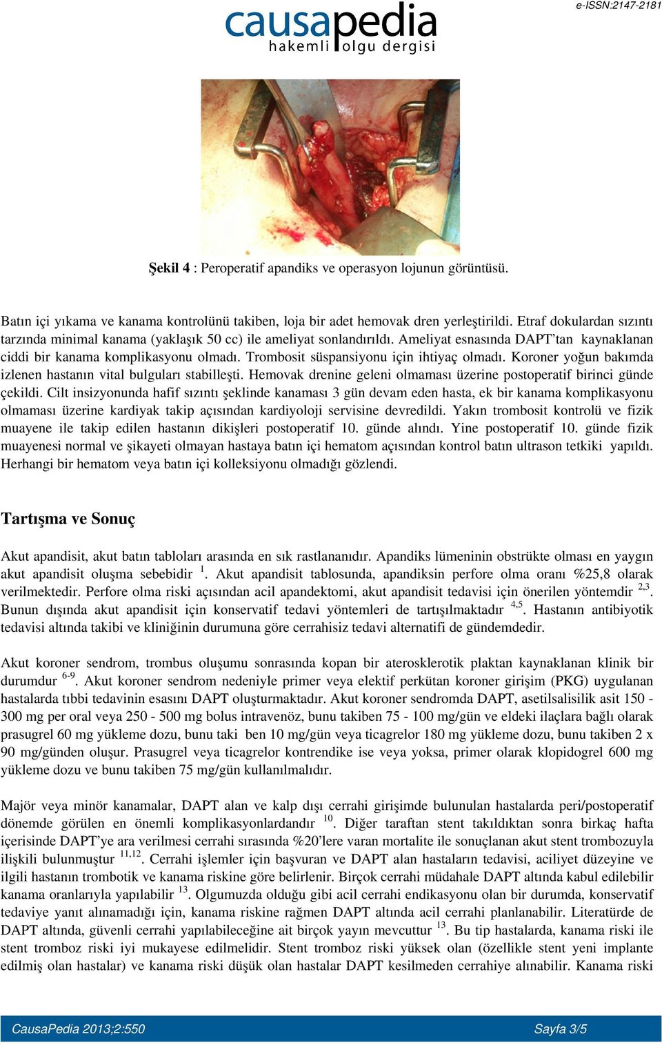 Trombosit süspansiyonu için ihtiyaç olmadı. Koroner yoğun bakımda izlenen hastanın vital bulguları stabilleşti. Hemovak drenine geleni olmaması üzerine postoperatif birinci günde çekildi.