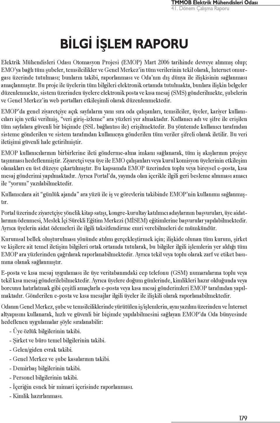 Bu proje ile üyelerin tüm bilgileri elektronik ortamda tutulmakta, bunlara ilişkin belgeler düzenlenmekte, sistem üzerinden üyelere elektronik posta ve kısa mesaj (SMS) gönderilmekte, şubelerin ve